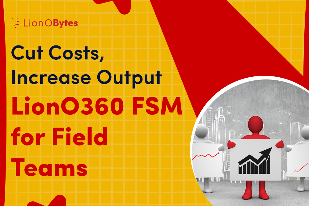 How LionO360 Cloud FSM Helps Field Service Teams Achieve More with Less