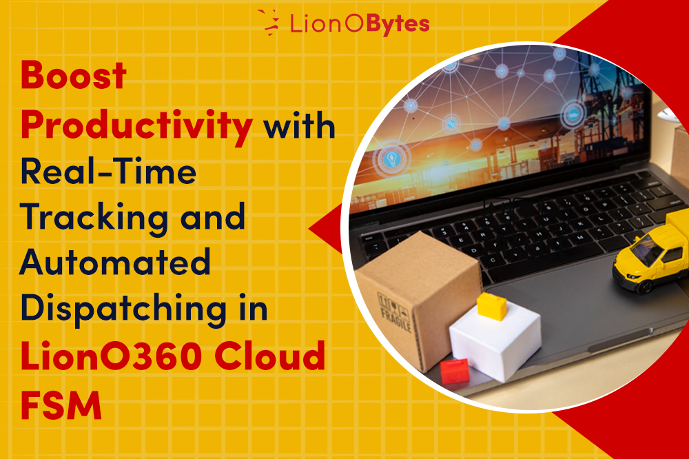 Boost Productivity with Real-Time Tracking and Automated Dispatching in LionO360 Cloud FSM